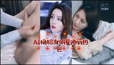 [AI明星淫梦]女明星迪丽热巴